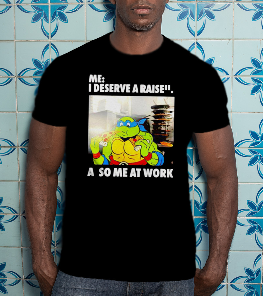 Me I Deserve A Raise Ninja Turtles Eating Pizza So Me At Work T-Shirt