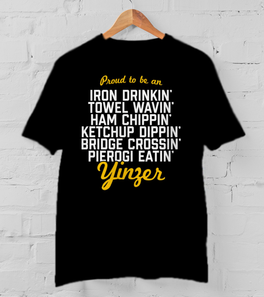 Proud To Be An Iron Drinkin' Towel Wavin' Ham Chippin' Ketchup Dippin' Bridge Crossin' Pierogi Eatin' Yinzer T-Shirt