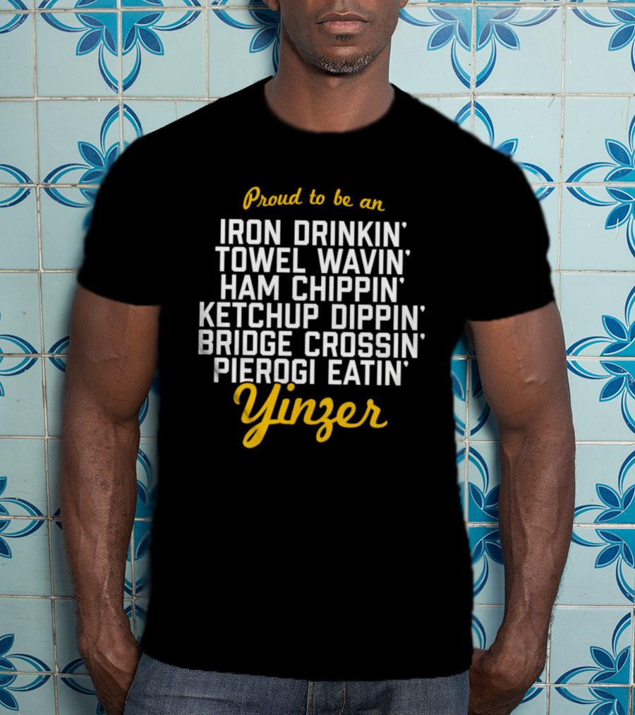 Proud To Be An Iron Drinkin' Towel Wavin' Ham Chippin' Ketchup Dippin' Bridge Crossin' Pierogi Eatin' Yinzer T-Shirt