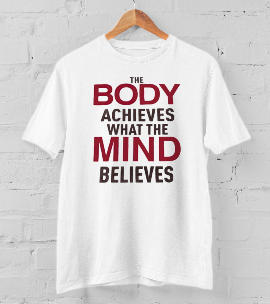 The Body Achieves What The Mind Believes Motivational Phrase T-Shirt