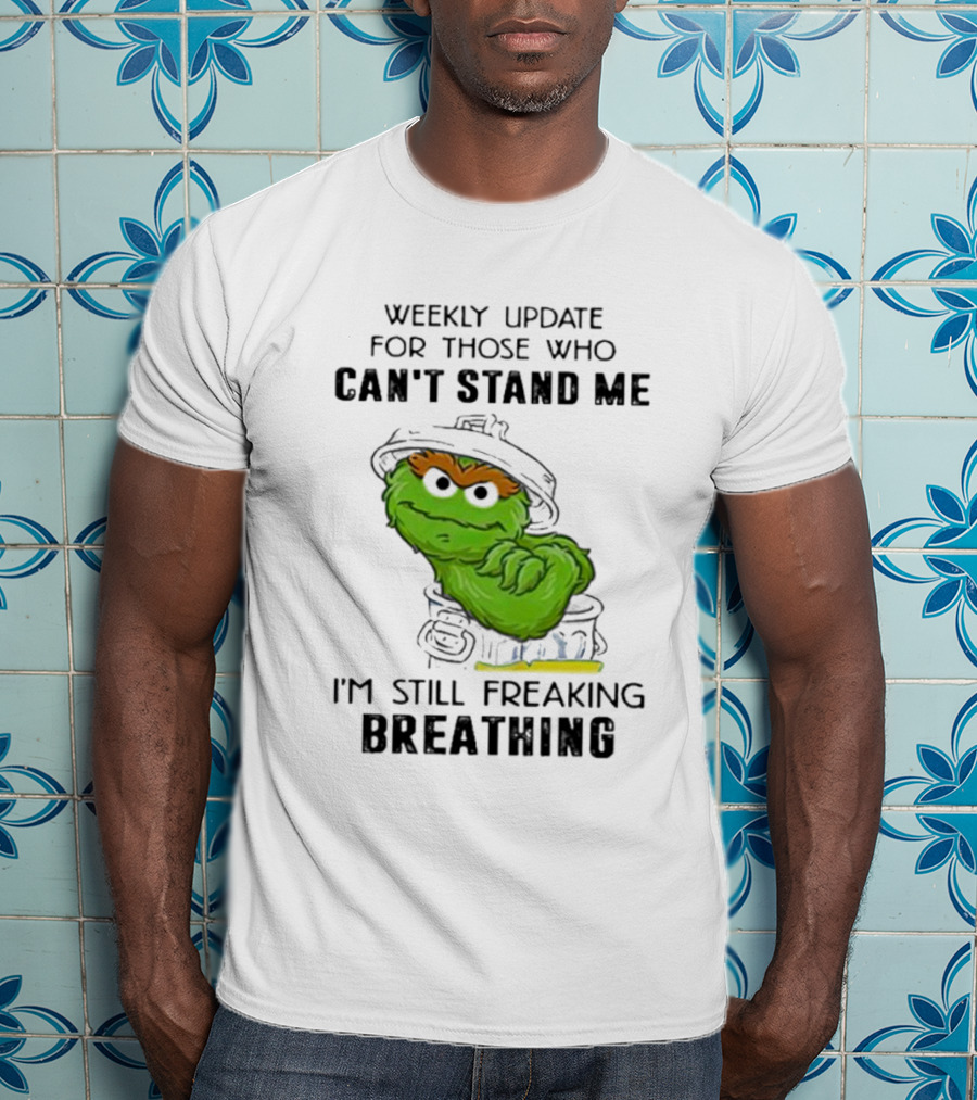 Weekly Update For Those Who Can’t Stand Me I'm Still Freaking Breathing T-Shirt