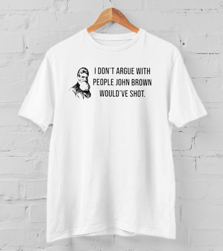 I Don’t Argue With People John Brown Would’ve Shot T-Shirt