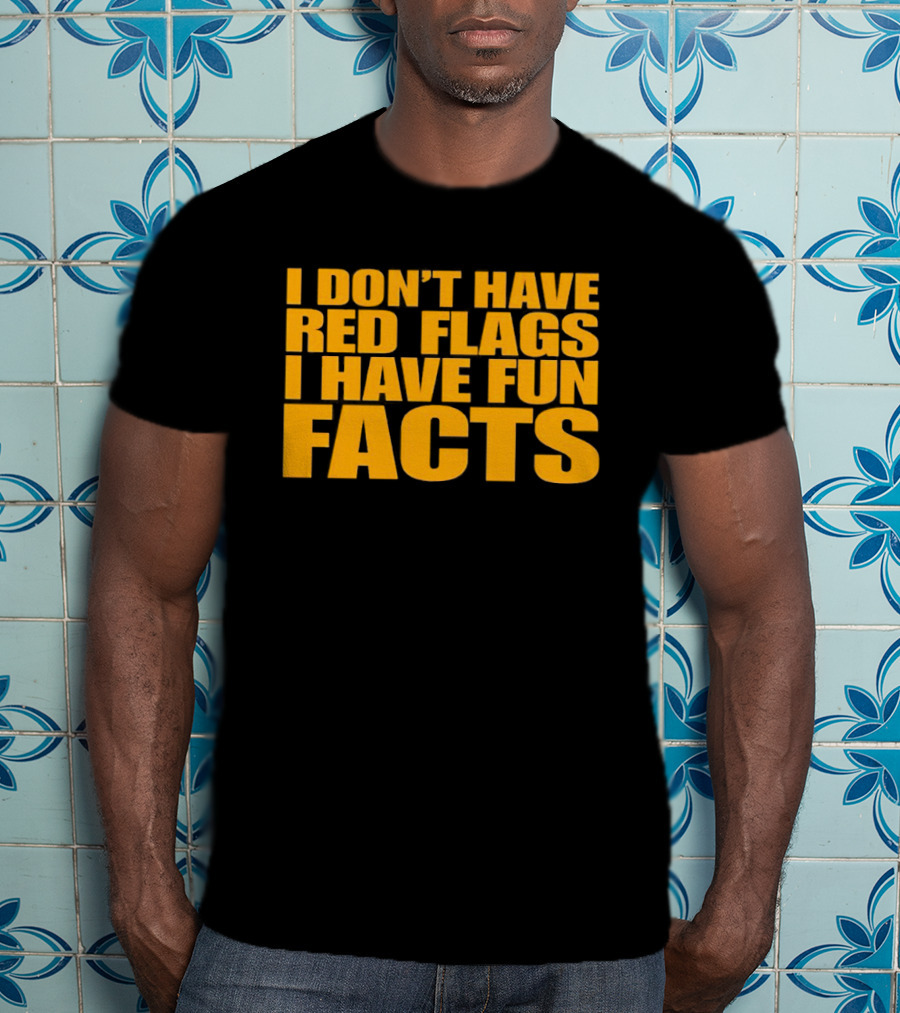 I Don't Have Red Flags I Have Fun Facts T-Shirt