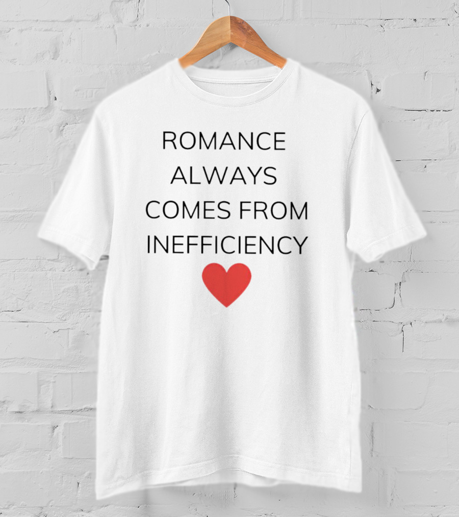 Romance Always Comes From Inefficiency Heart T-Shirt