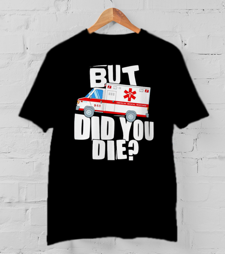 But Did You Die American Medical Response Ambulance 9-1-1 T-Shirt