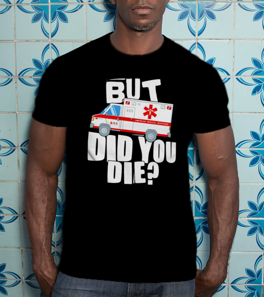 But Did You Die American Medical Response Ambulance 9-1-1 T-Shirt