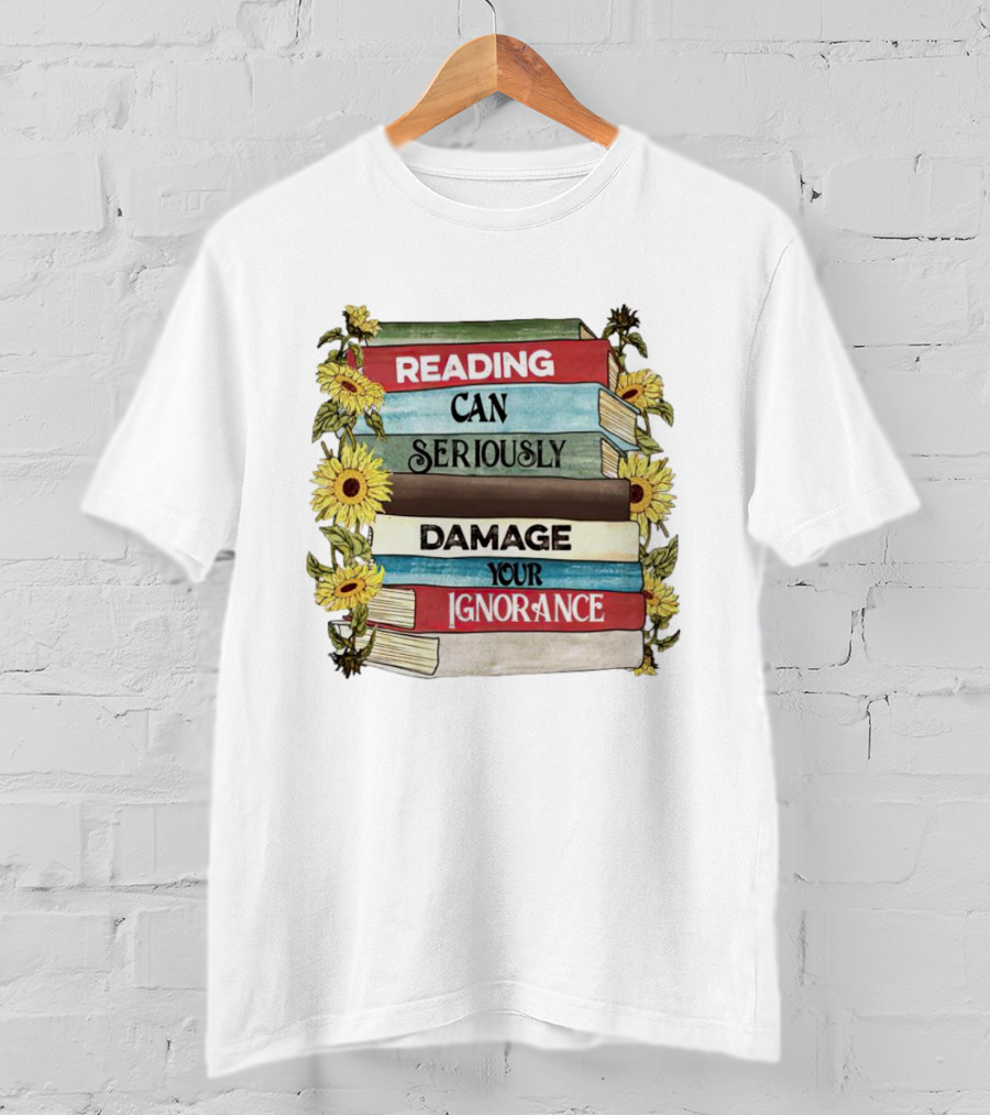 Reading Can Seriously Damage Your Ignorance Sunflower Stack T-Shirt