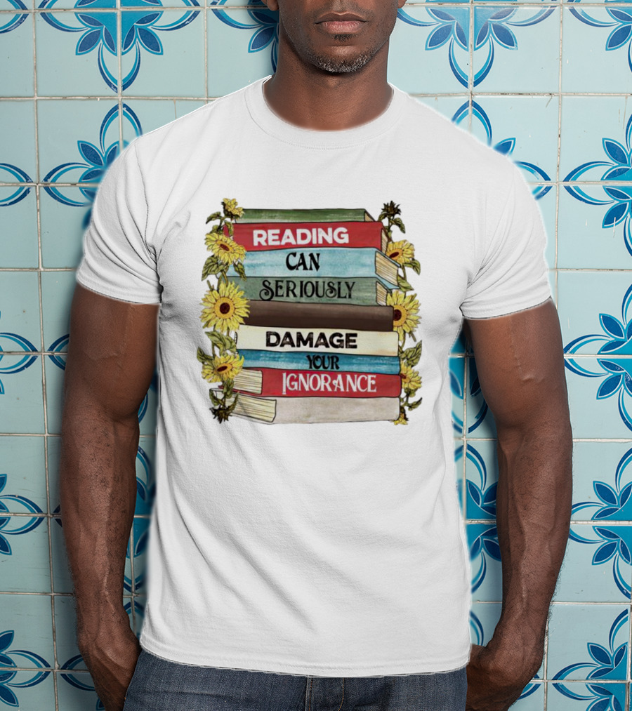 Reading Can Seriously Damage Your Ignorance Sunflower Stack T-Shirt