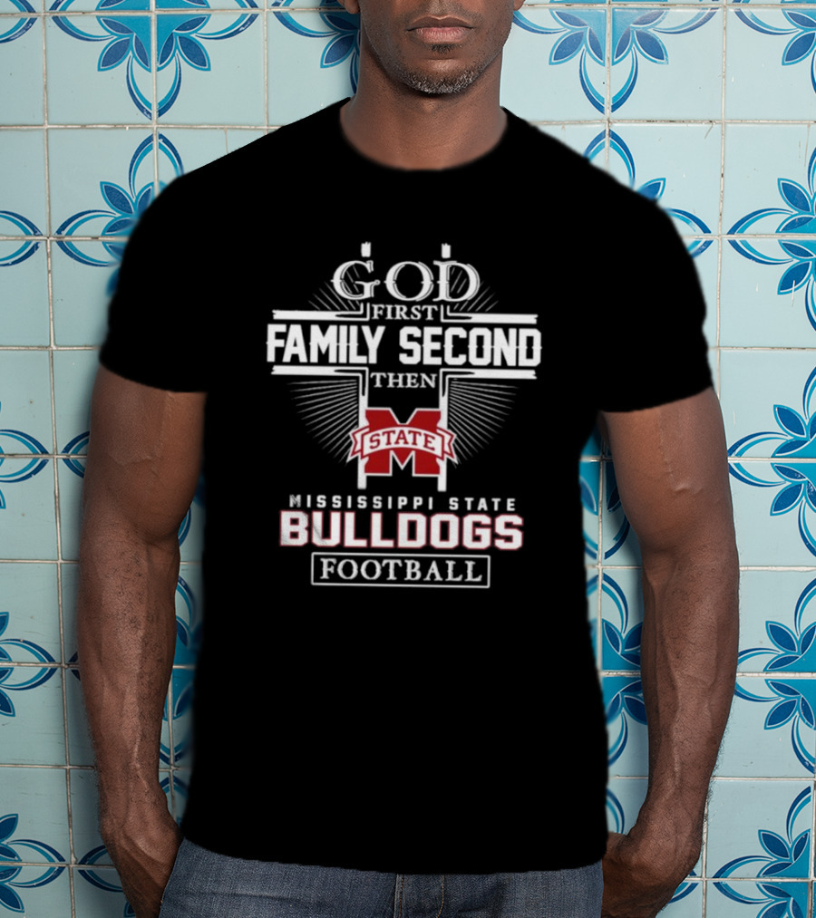 God First Family Second Then Mississippi State Bulldogs Football T-Shirt