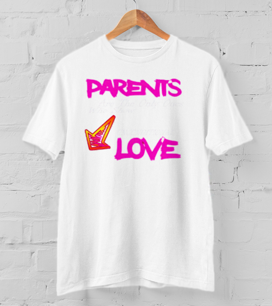 Parents Are The Only Ones Who Show Unconditional Love T-Shirt