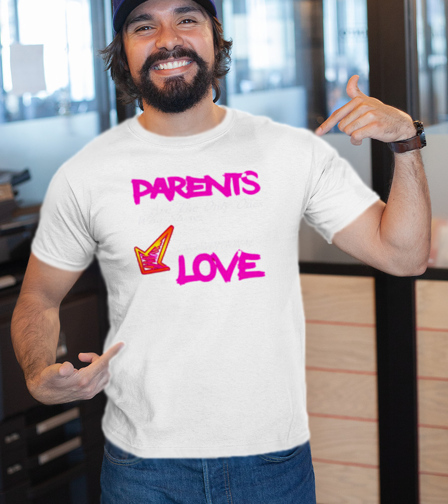 Parents Are The Only Ones Who Show Unconditional Love T-Shirt