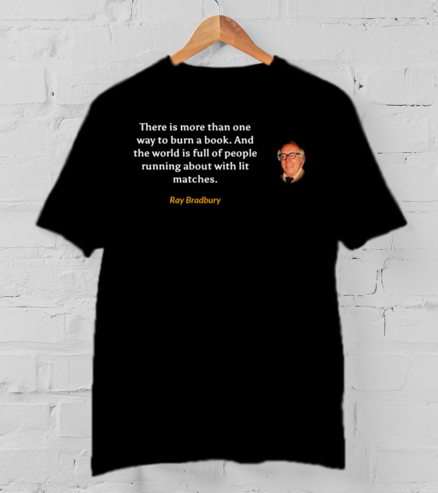 There Is More Than One Way To Burn A Book Ray Bradbury Full Of People Running About With Lit Matches T-Shirt