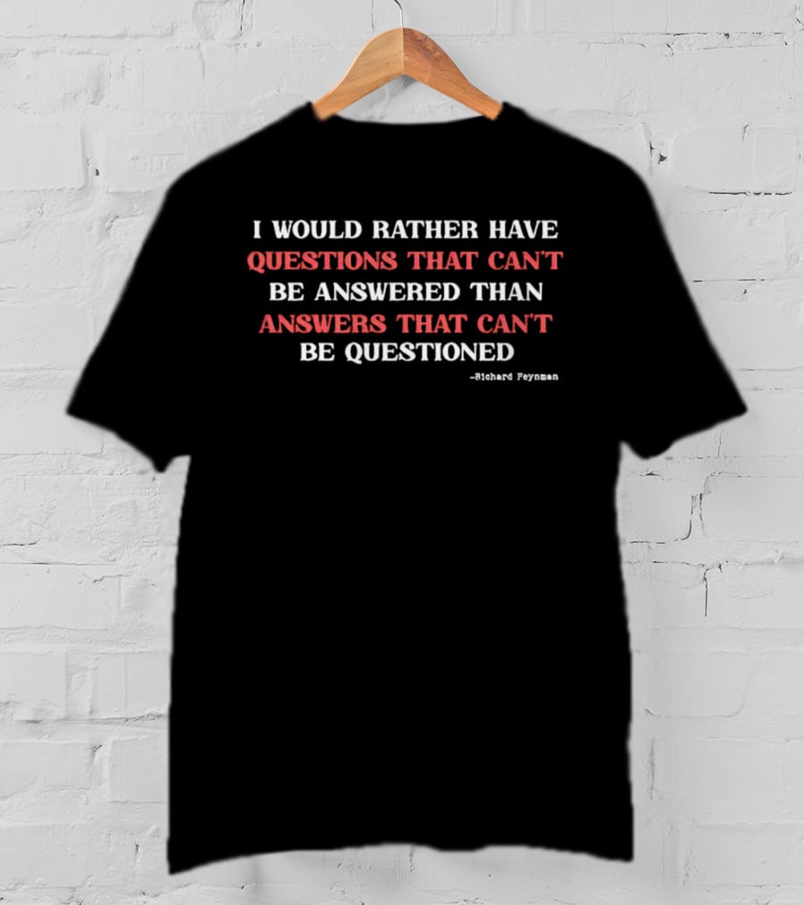 Richard Feynman I Would Rather Have Questions That Can't Be Answered Than Answers That Can't Be Questioned T-Shirt