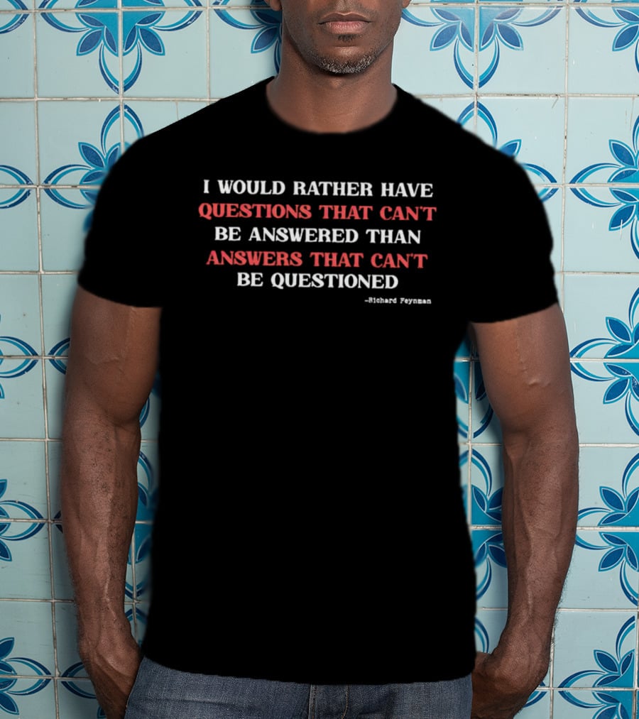 Richard Feynman I Would Rather Have Questions That Can't Be Answered Than Answers That Can't Be Questioned T-Shirt