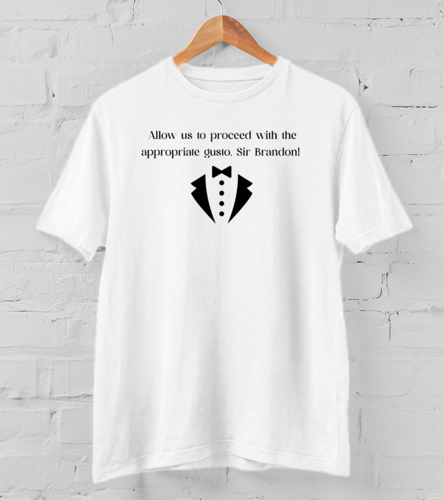 Allow Us To Proceed With The Appropriate Gusto Sir Brandon T-Shirt