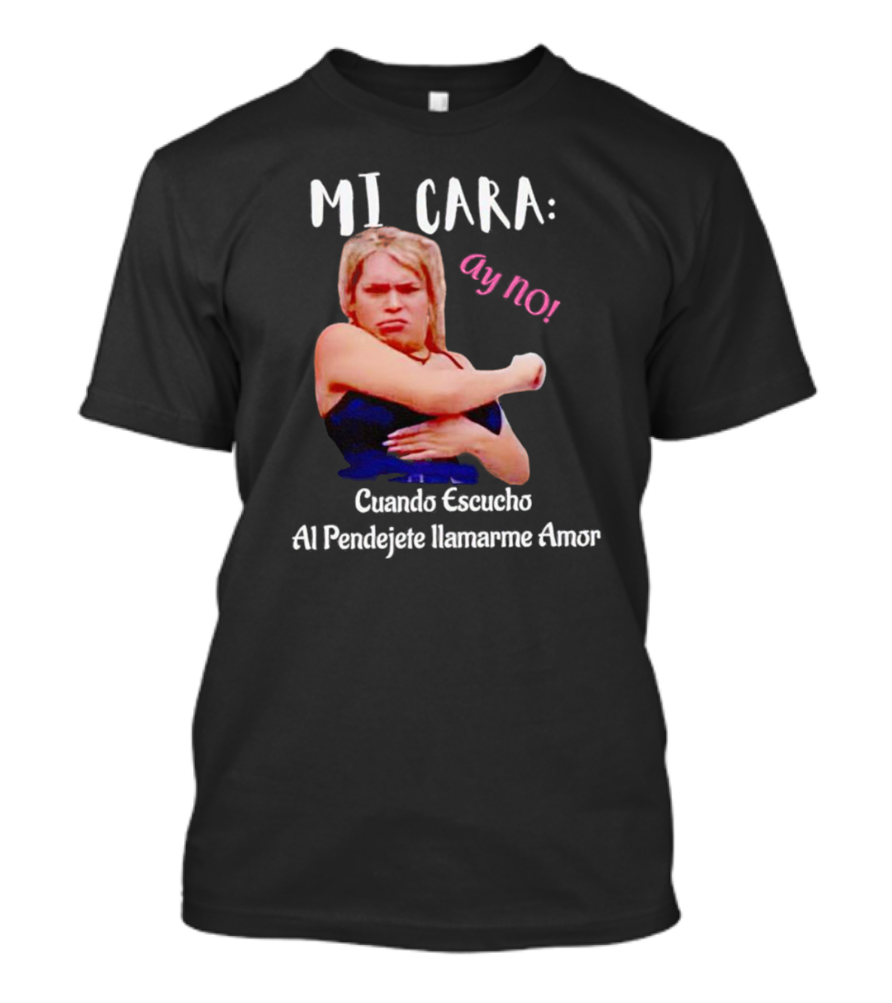 MI CARA: Ay NO Cuando Escucho Al Pendejete Llamarme Amor T-Shirt