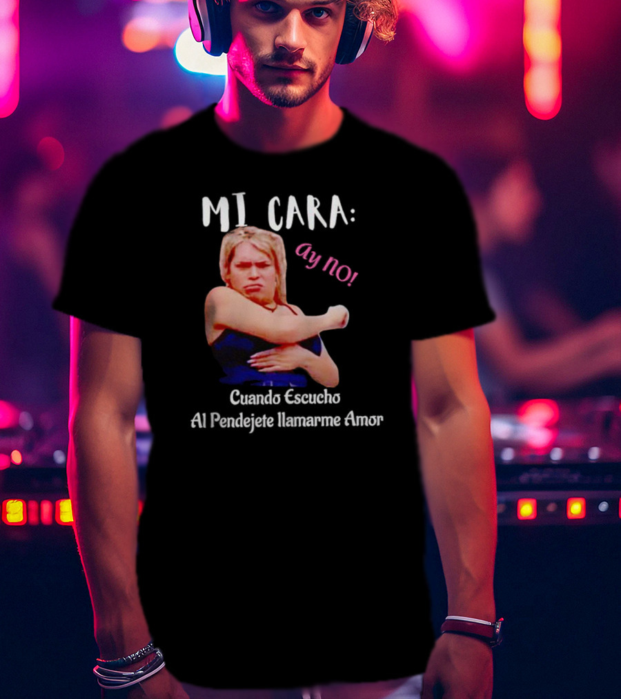 MI CARA: Ay NO Cuando Escucho Al Pendejete Llamarme Amor T-Shirt