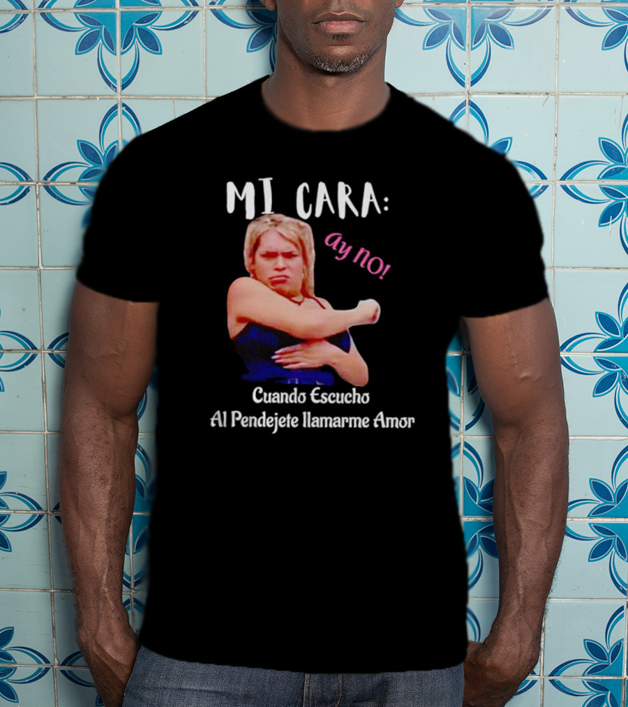 MI CARA: Ay NO Cuando Escucho Al Pendejete Llamarme Amor T-Shirt