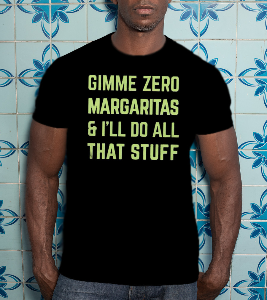 Gimme Zero Margaritas I'll Do All That Stuff T-Shirt