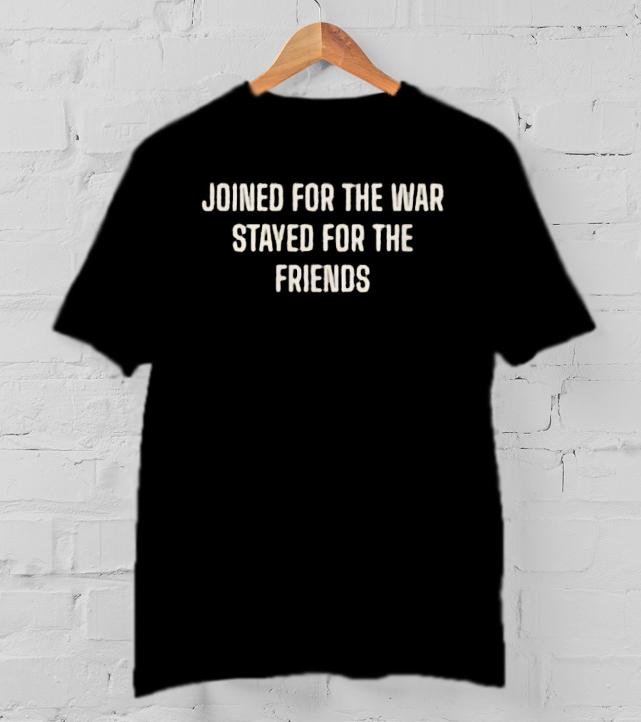 Joined For The War Stayed For The Friends T-Shirt