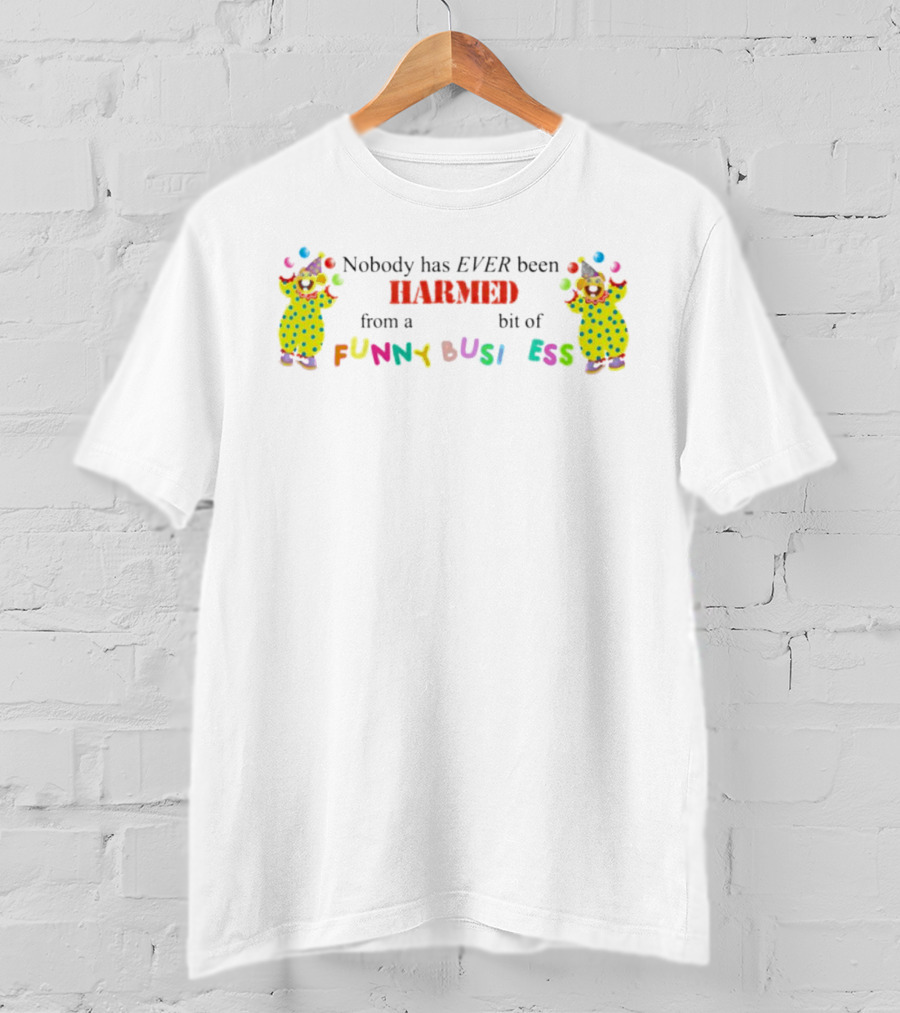 Nobody Has Ever Been Harmed From A Bit Of Funny Business Clown T-Shirt