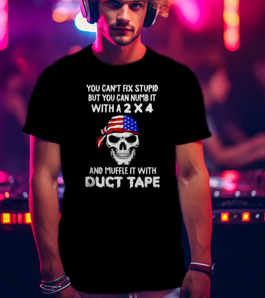 Skull You Can't Fix Stupid But You Can Numb It With A 2x4 Muffle It With Duct Tape T-Shirt