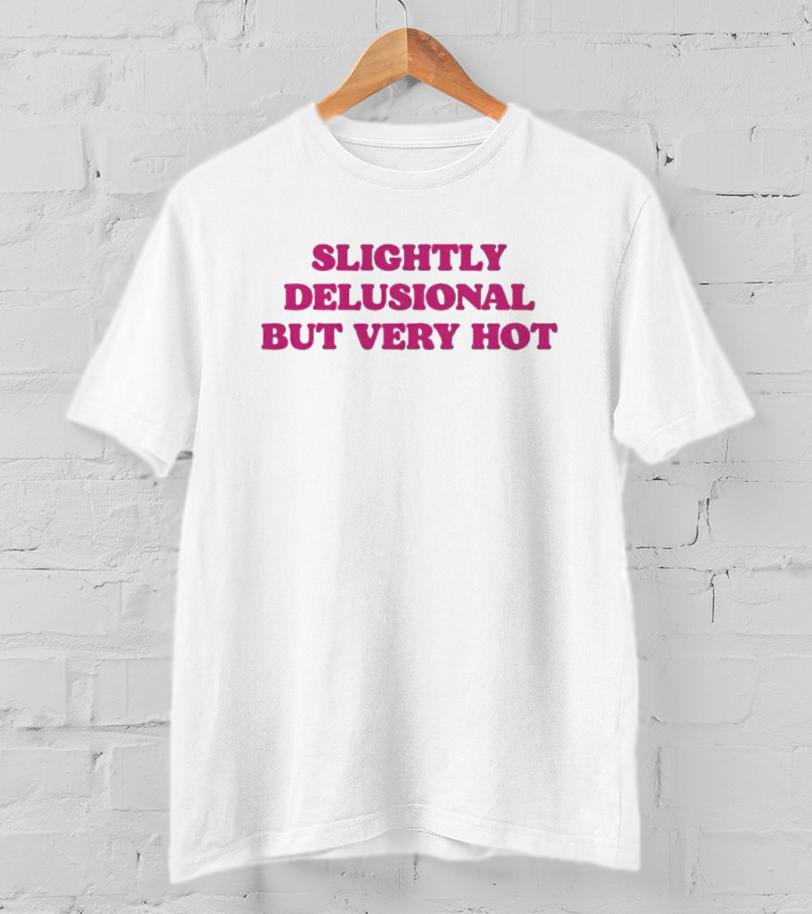 Slightly Delusional But Very Hot T-Shirt
