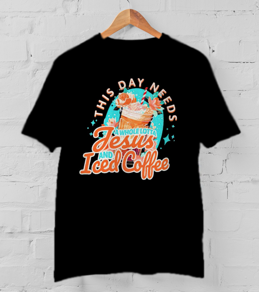 This Day Needs A Whole Lotta Jesus And Iced Coffee Floral Retro T-Shirt