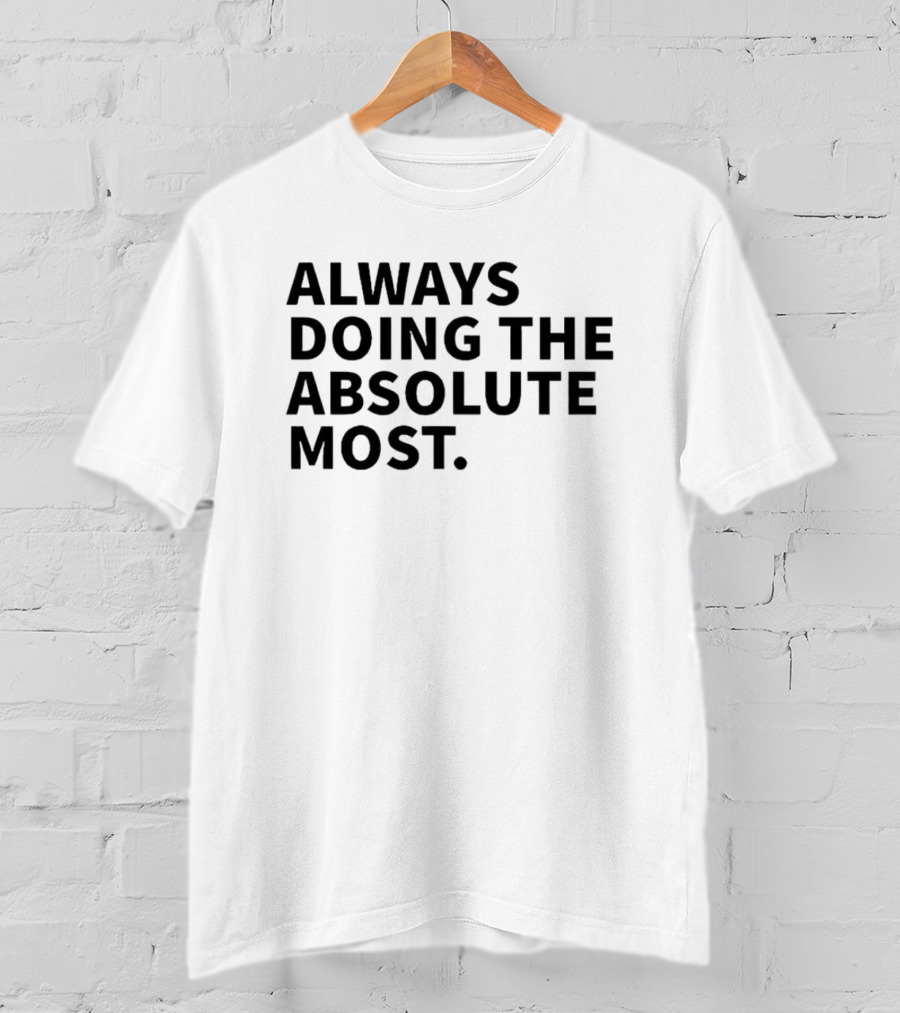 Always Doing The Absolute Most T-Shirt
