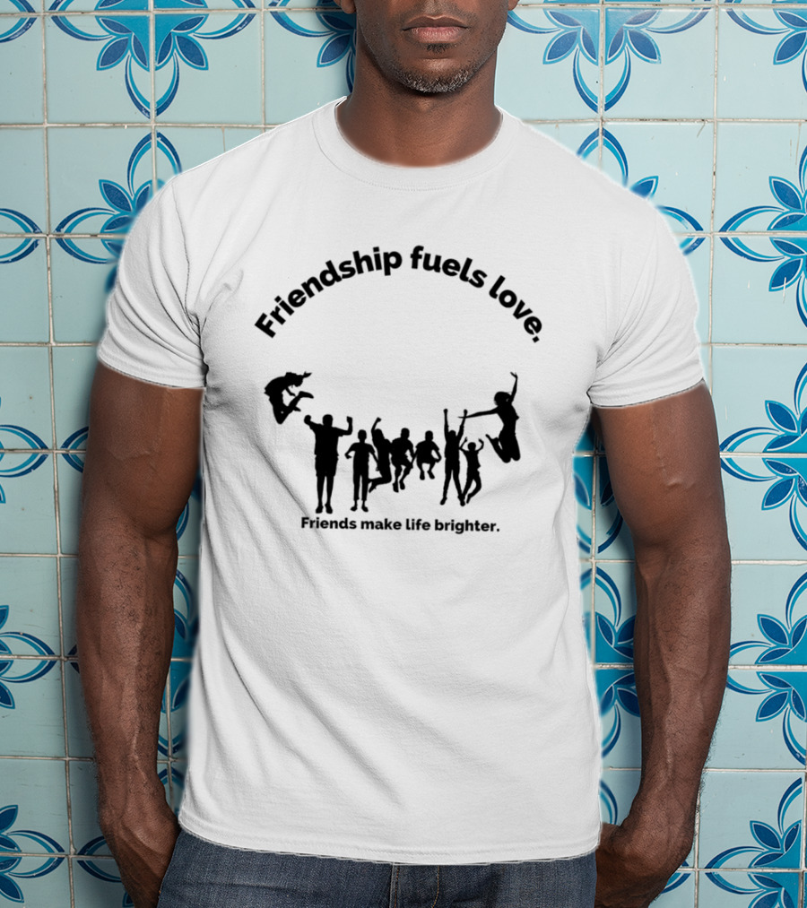 Friendship Fuels Love Friends Make Life Brighter T-Shirt