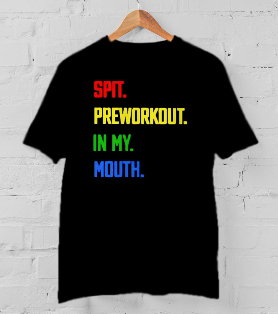 Spit Preworkout IN My Mouth T-Shirt