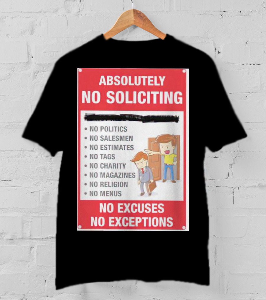 Absolutely No Soliciting No Politics No Salesmen No Estimates No Tags No Charity No Magazines No Religion No Menus No Excuses No Exceptions T-Shirt