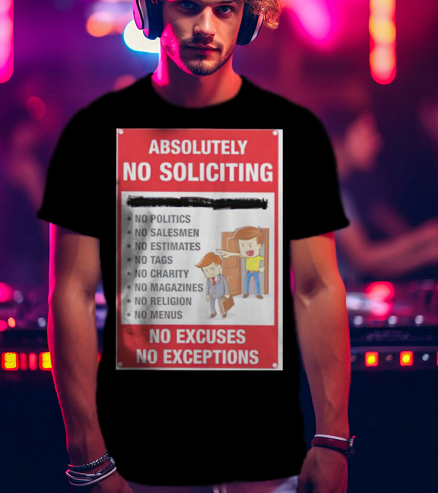 Absolutely No Soliciting No Politics No Salesmen No Estimates No Tags No Charity No Magazines No Religion No Menus No Excuses No Exceptions T-Shirt