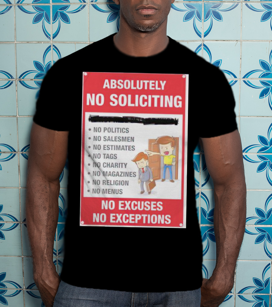Absolutely No Soliciting No Politics No Salesmen No Estimates No Tags No Charity No Magazines No Religion No Menus No Excuses No Exceptions T-Shirt
