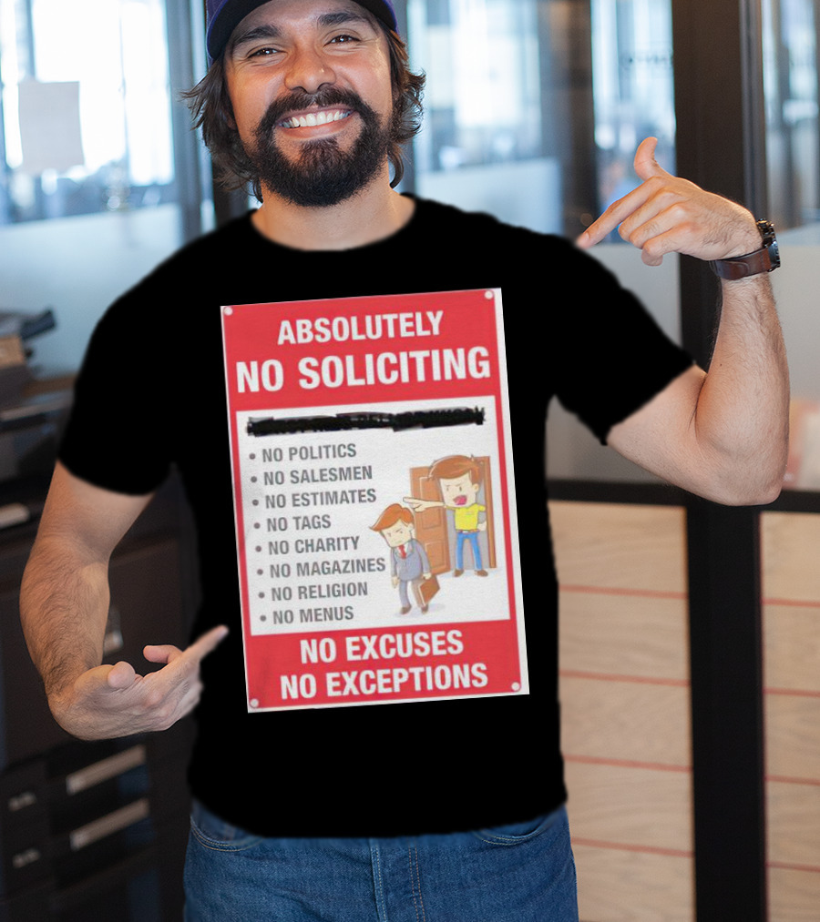 Absolutely No Soliciting No Politics No Salesmen No Estimates No Tags No Charity No Magazines No Religion No Menus No Excuses No Exceptions T-Shirt