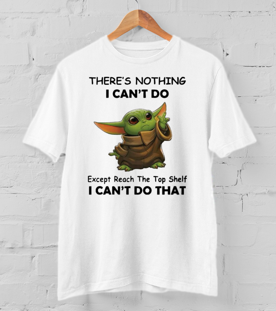 THERE'S NOTHING I CAN'T DO Except Reach The Top Shelf I CAN'T DO THAT BABY YODA T-Shirt