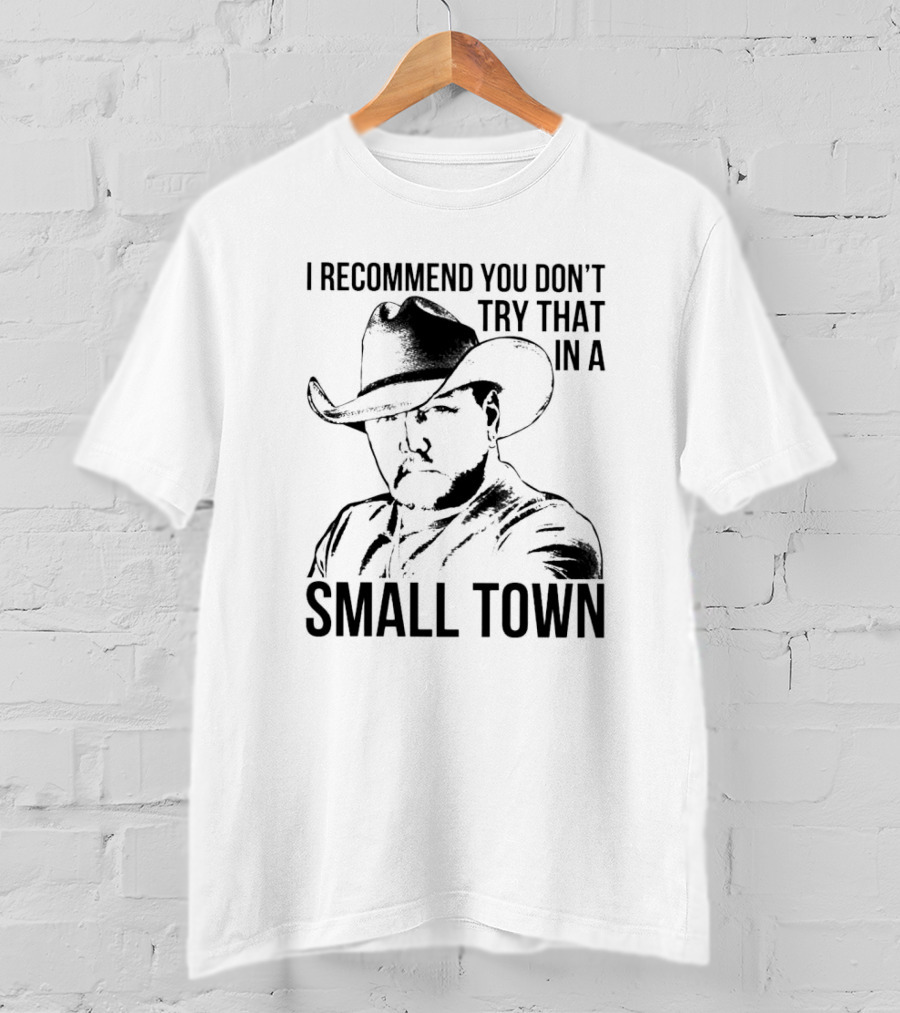 I Recommend You Don’t Try That In A Small Town Cowboy Hat T-Shirt