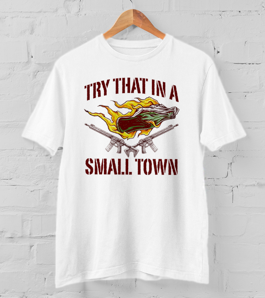 Try That In A Small Town Molotov Cocktail And Guns T-Shirt