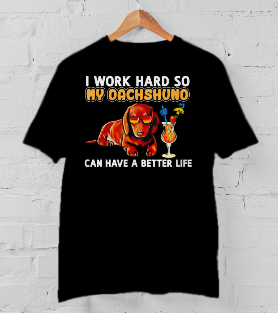 I Work Hard So My Dachshund Can Have A Better Life With Cool Dog And Tropical Drink T-Shirt
