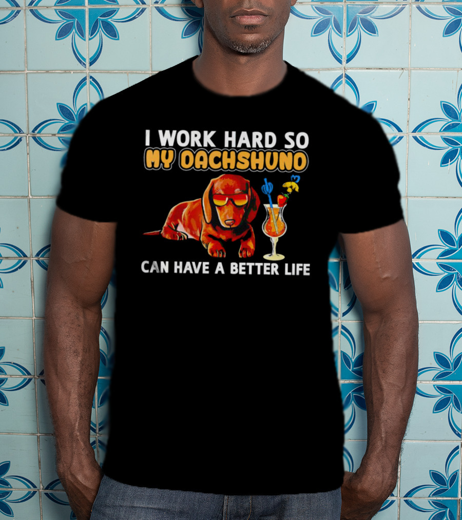 I Work Hard So My Dachshund Can Have A Better Life With Cool Dog And Tropical Drink T-Shirt