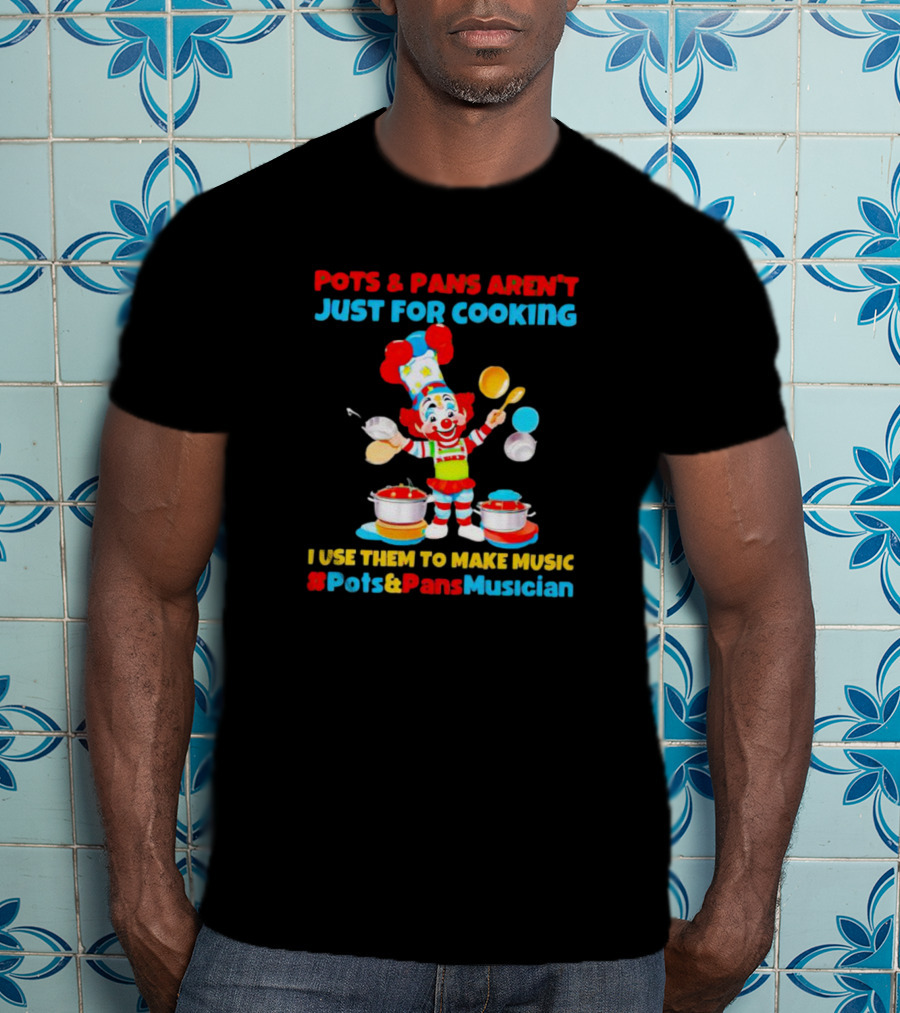 Pots And Pans Aren't Just For Cooking I Use Them To Make Music #Pots&PansMusician T-Shirt