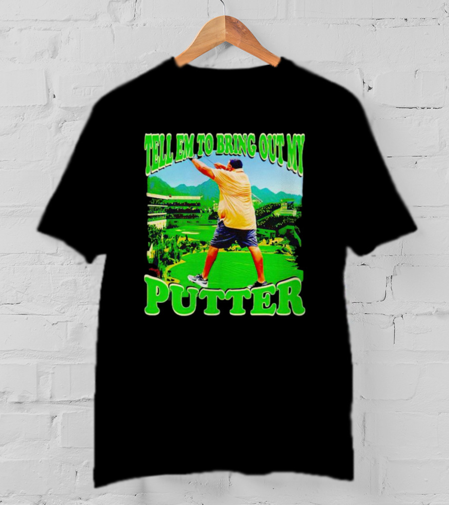 Tell Em To Bring Out My Putter Golf Course Green Background T-Shirt