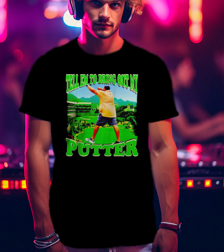 Tell Em To Bring Out My Putter Golf Course Green Background T-Shirt