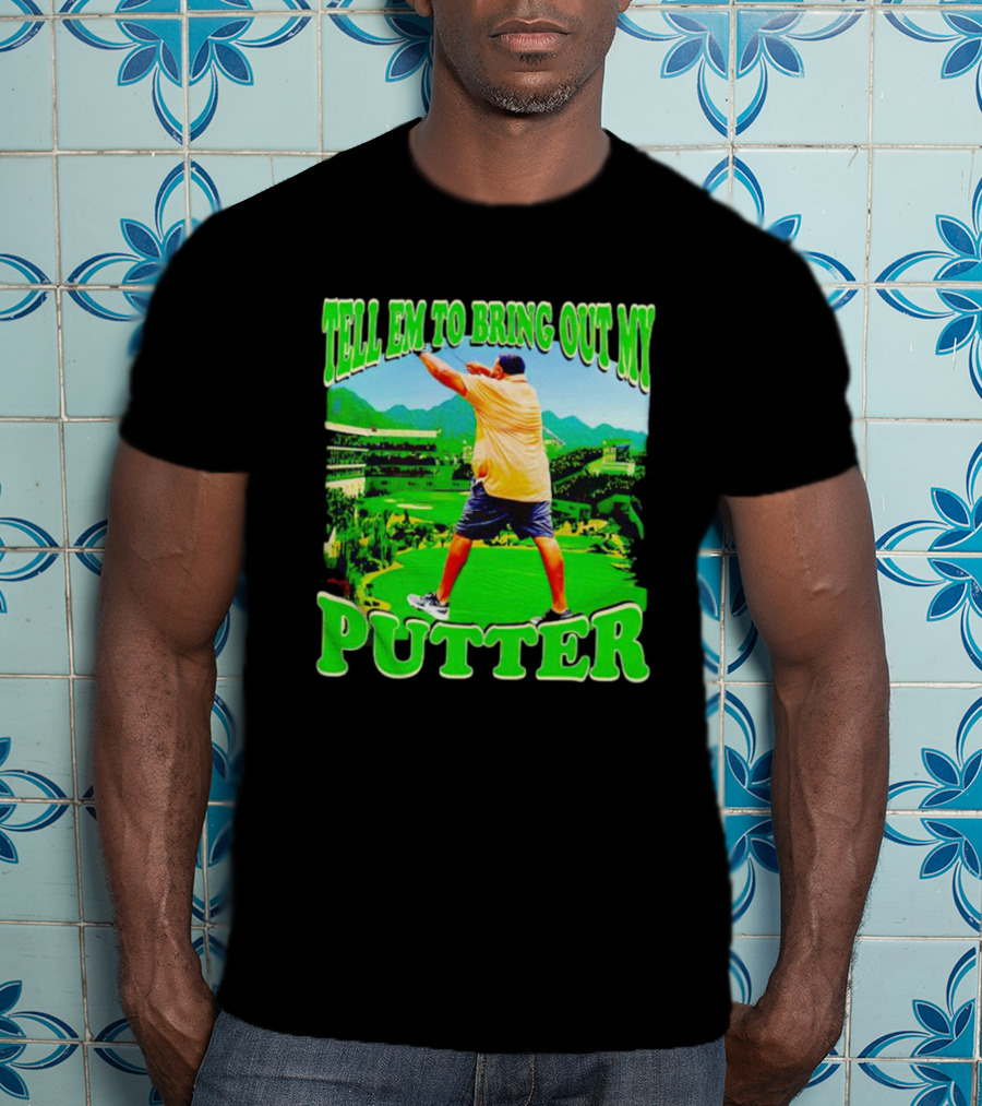 Tell Em To Bring Out My Putter Golf Course Green Background T-Shirt