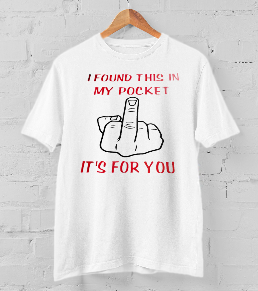 I Found This In My Pocket It's For You Middle Finger Gesture T-Shirt