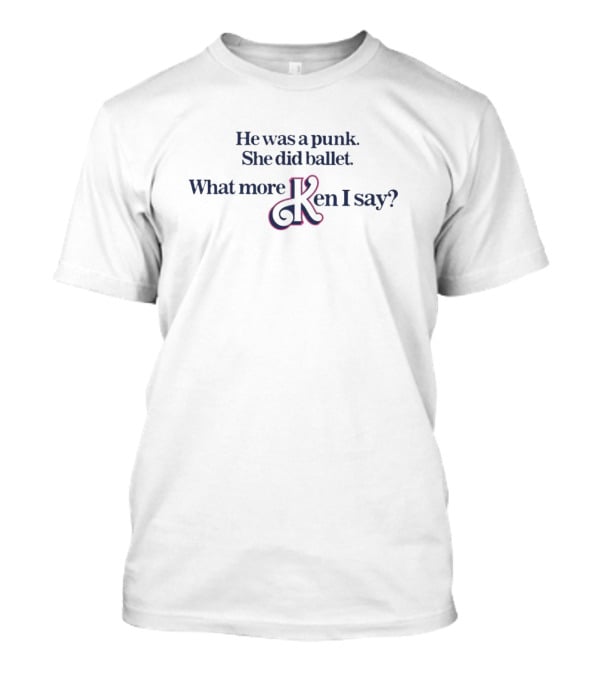 He Was A Punk She Did Ballet What More Ken I Say T-Shirt