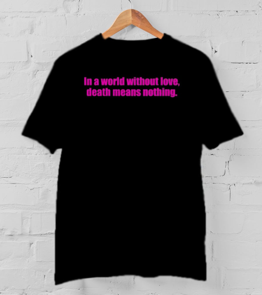 In A World Without Love Death Means Nothing T-Shirt