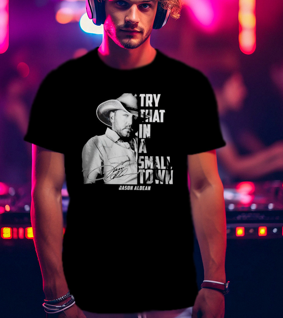 Try That In A Small Town Jason Aldean Signature T-Shirt