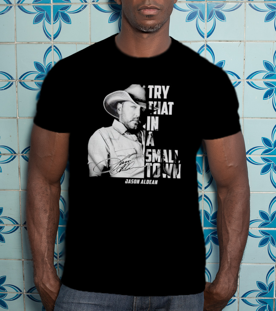 Try That In A Small Town Jason Aldean Signature T-Shirt