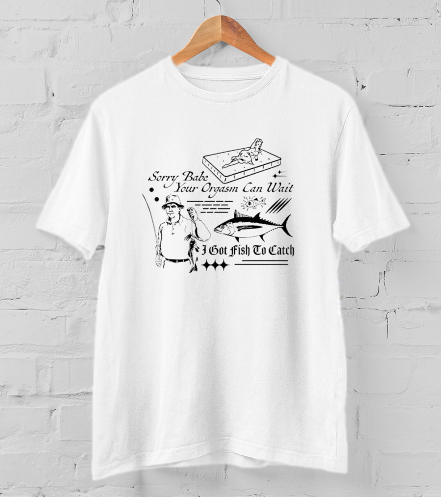 Sorry Babe Your Orgasm Can Wait I Got Fish To Catch T-Shirt
